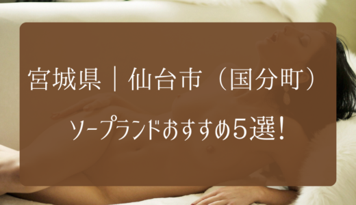 【2023年】宮城県｜仙台市（国分町）のソープランドおすすめ5選！
